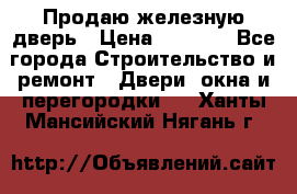 Продаю железную дверь › Цена ­ 5 000 - Все города Строительство и ремонт » Двери, окна и перегородки   . Ханты-Мансийский,Нягань г.